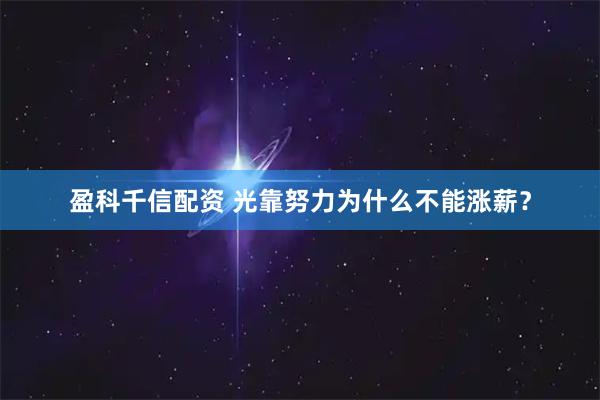 盈科千信配资 光靠努力为什么不能涨薪？